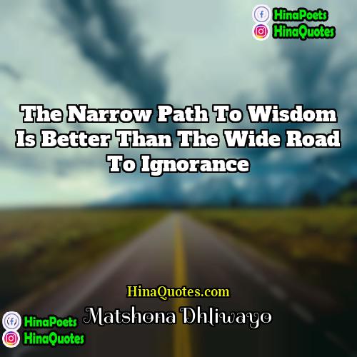 Matshona Dhliwayo Quotes | The narrow path to wisdom is better