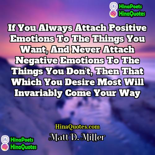 Matt D Miller Quotes | If you always attach positive emotions to