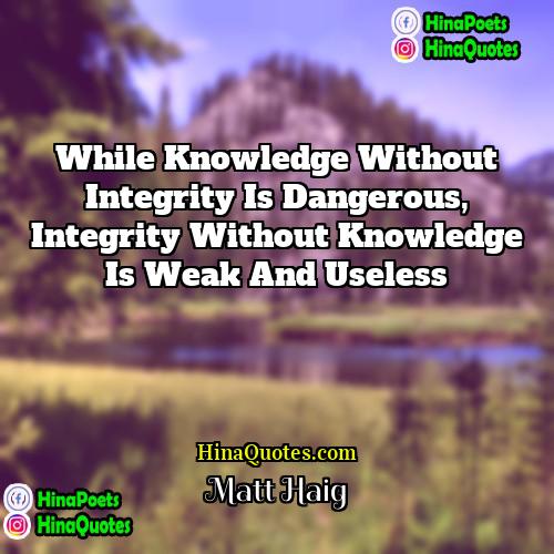 Matt Haig Quotes | While knowledge without integrity is dangerous, integrity