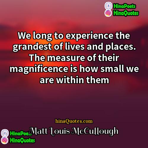 Matt Louis McCullough Quotes | We long to experience the grandest of