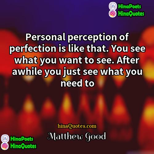 Matthew Good Quotes | Personal perception of perfection is like that.
