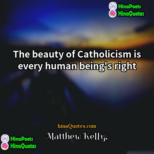 Matthew Kelly Quotes | The beauty of Catholicism is every human