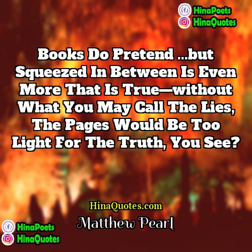 Matthew Pearl Quotes | Books do pretend ...but squeezed in between