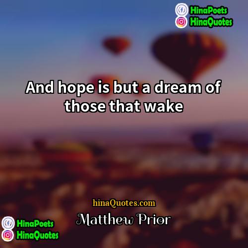 Matthew Prior Quotes | And hope is but a dream of