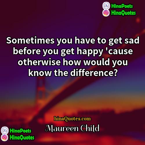 Maureen Child Quotes | Sometimes you have to get sad before