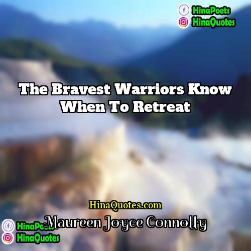 Maureen Joyce Connolly Quotes | The bravest warriors know when to retreat
