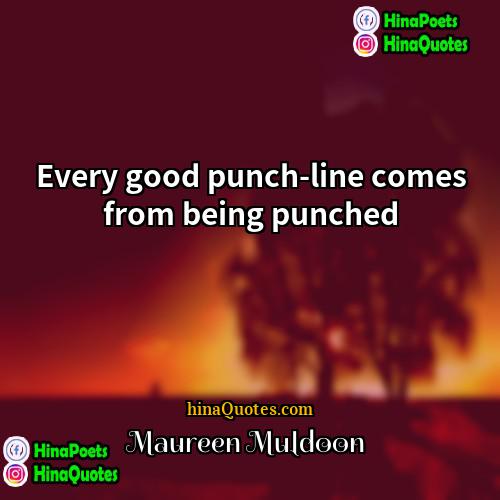 Maureen Muldoon Quotes | Every good punch-line comes from being punched.
