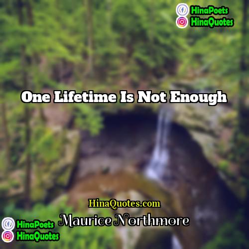 Maurice Northmore Quotes | One Lifetime is not enough.
  