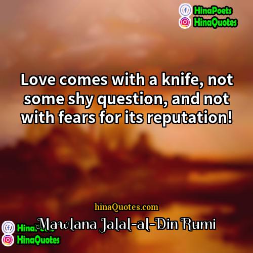 Mawlana Jalal-al-Din Rumi Quotes | Love comes with a knife, not some