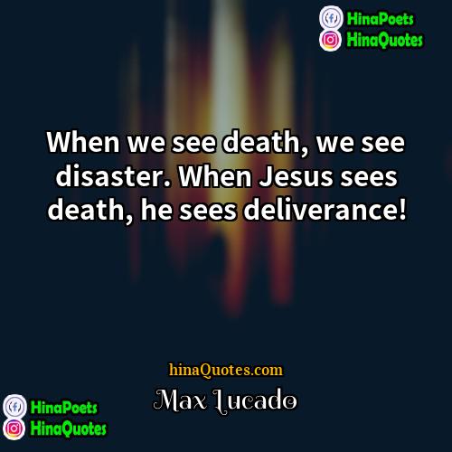 Max Lucado Quotes | When we see death, we see disaster.