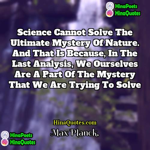 Max Planck Quotes | Science cannot solve the ultimate mystery of
