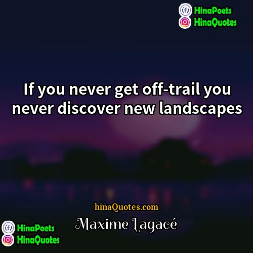 Maxime Lagacé Quotes | If you never get off-trail you never