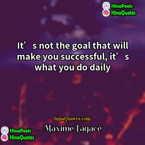 Maxime Lagacé Quotes | It’s not the goal that will make