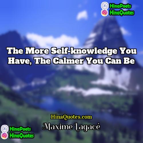 Maxime Lagacé Quotes | The more self-knowledge you have, the calmer