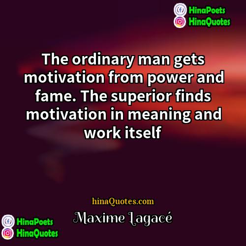 Maxime Lagacé Quotes | The ordinary man gets motivation from power