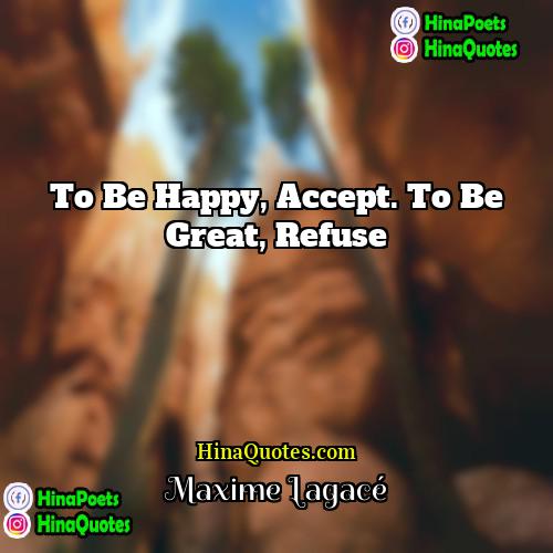 Maxime Lagacé Quotes | To be happy, accept. To be great,