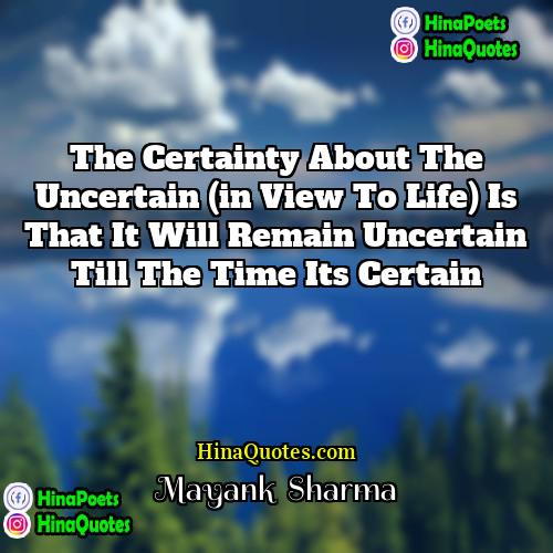 Mayank  Sharma Quotes | The certainty about the uncertain (in view