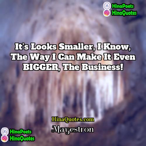 Mayestron Quotes | It’s looks smaller, I know, The way
