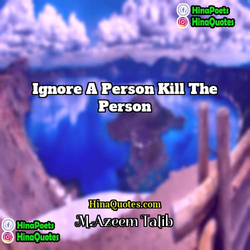 MAzeem Talib Quotes | Ignore a person kill the person.
 