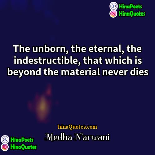 Medha Narwani Quotes | The unborn, the eternal, the indestructible, that