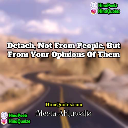 Meeta Ahluwalia Quotes | Detach, not from people, but from your