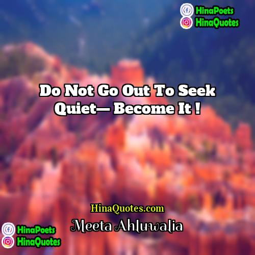 Meeta Ahluwalia Quotes | Do not go out to seek quiet—