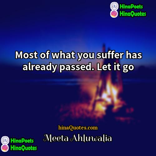 Meeta Ahluwalia Quotes | Most of what you suffer has already