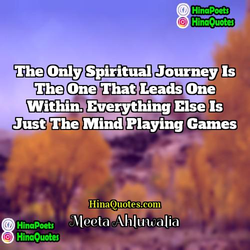 Meeta Ahluwalia Quotes | The only spiritual journey is the one