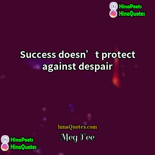 Meg Fee Quotes | Success doesn’t protect against despair.
  