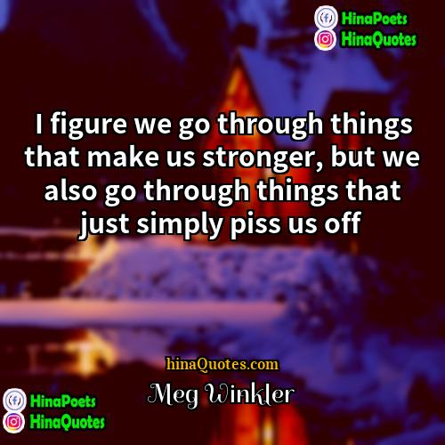 Meg Winkler Quotes | I figure we go through things that
