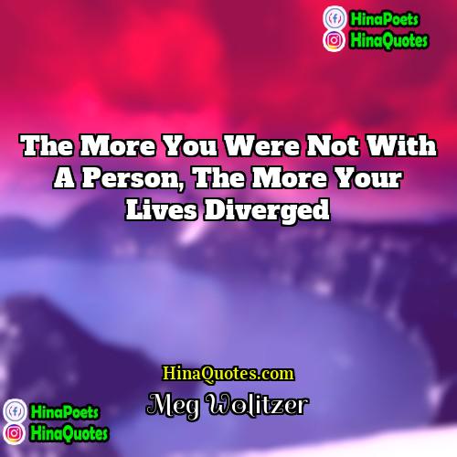 Meg Wolitzer Quotes | The more you were not with a