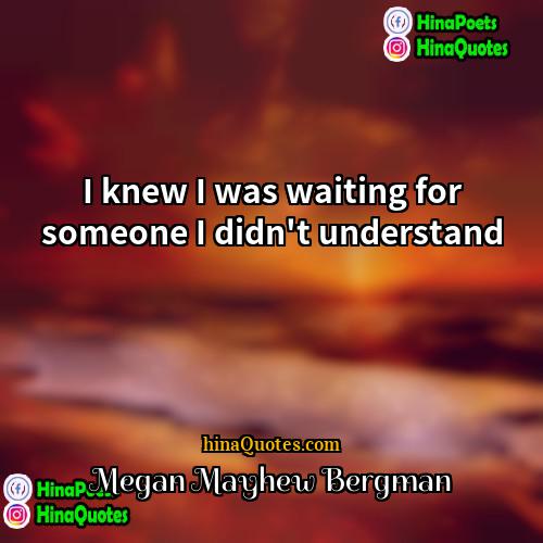Megan Mayhew Bergman Quotes | I knew I was waiting for someone