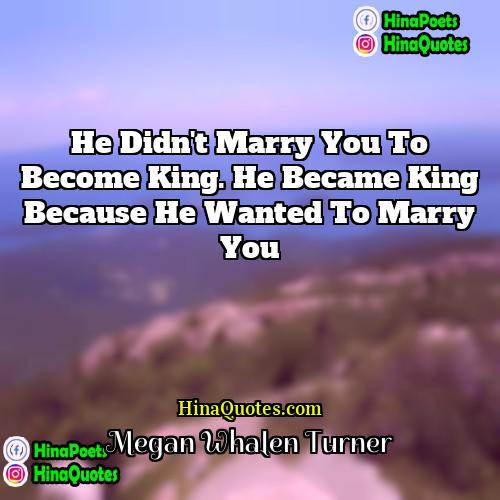 Megan Whalen Turner Quotes | He didn't marry you to become king.