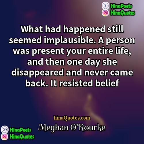 Meghan ORourke Quotes | What had happened still seemed implausible. A