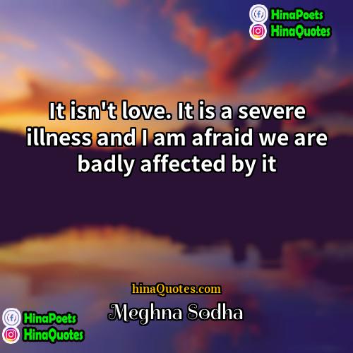 Meghna Sodha Quotes | It isn't love. It is a severe