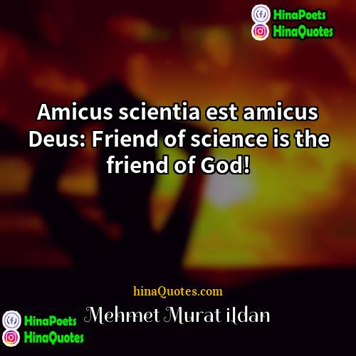 Mehmet Murat ildan Quotes | Amicus scientia est amicus Deus: Friend of