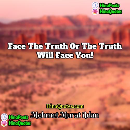 Mehmet Murat ildan Quotes | Face the truth or the truth will