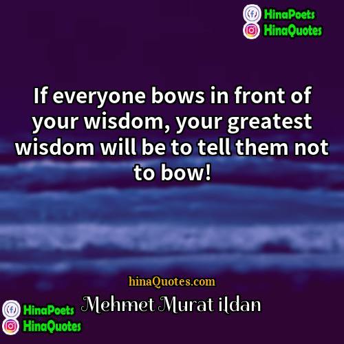 Mehmet Murat ildan Quotes | If everyone bows in front of your
