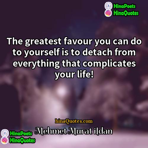 Mehmet Murat ildan Quotes | The greatest favour you can do to