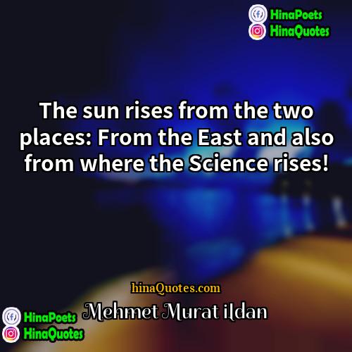 Mehmet Murat ildan Quotes | The sun rises from the two places: