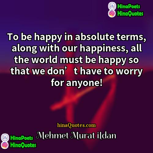 Mehmet Murat ildan Quotes | To be happy in absolute terms, along