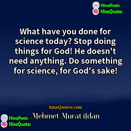 Mehmet Murat ildan Quotes | What have you done for science today?