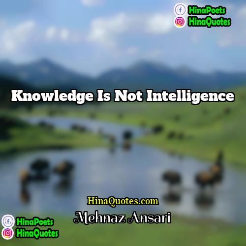 Mehnaz Ansari Quotes | Knowledge is not intelligence
  