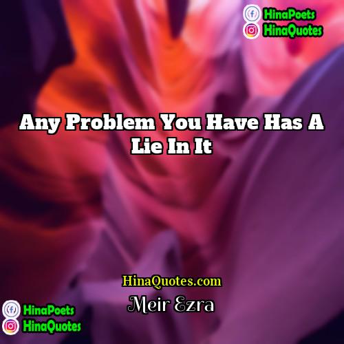 Meir Ezra Quotes | Any problem you have has a lie