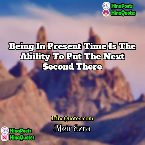 Meir Ezra Quotes | Being in present time is the ability