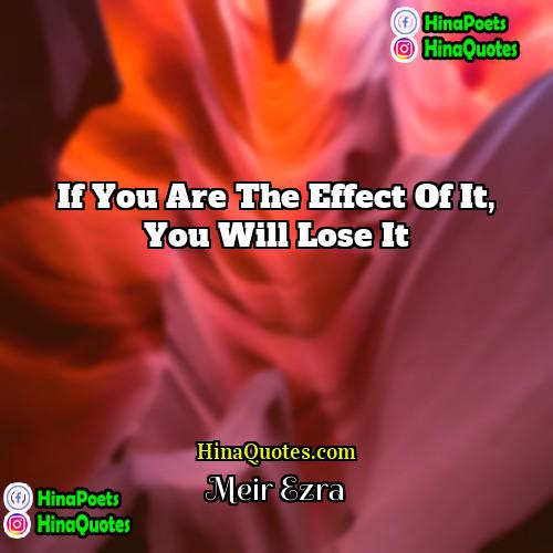 Meir Ezra Quotes | If you are the effect of it,
