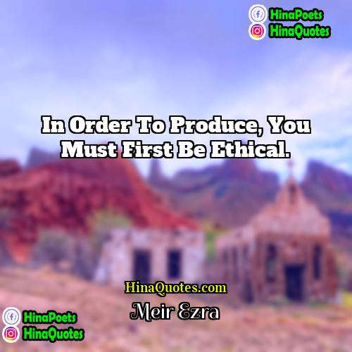 Meir Ezra Quotes | In order to produce, you must first