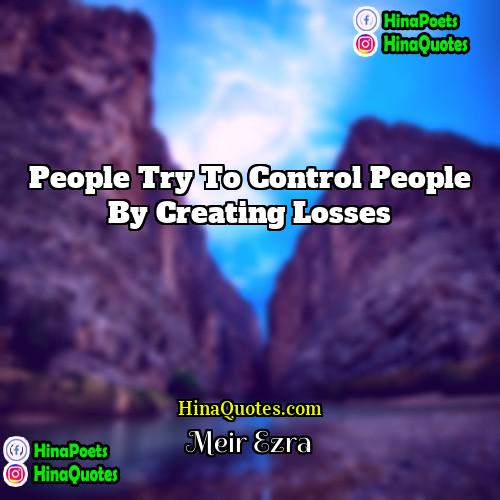 Meir Ezra Quotes | People try to control people by creating