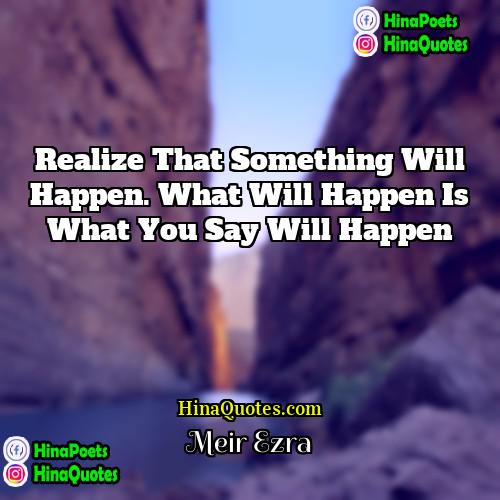 Meir Ezra Quotes | Realize that something will happen. What will