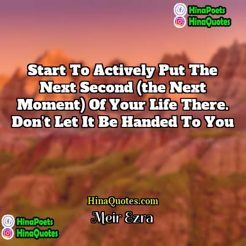 Meir Ezra Quotes | Start to actively put the next second
